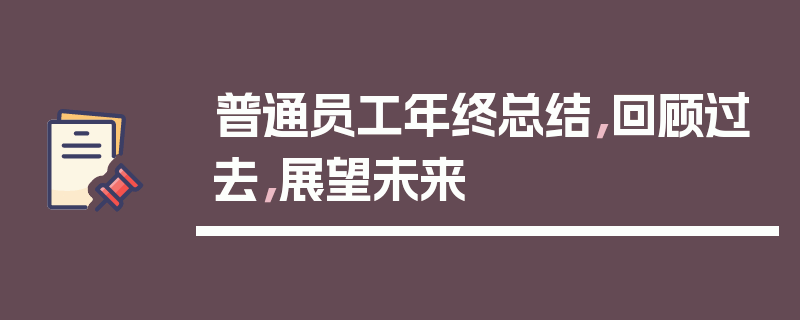 普通员工年终总结，回顾过去，展望未来