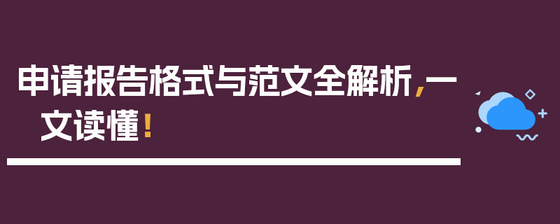 申请报告格式与范文全解析，一文读懂！