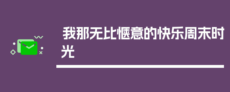 我那无比惬意的快乐周末时光