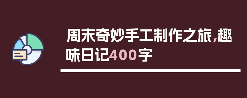 周末奇妙手工制作之旅，趣味日记400字