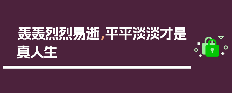 轰轰烈烈易逝，平平淡淡才是真人生