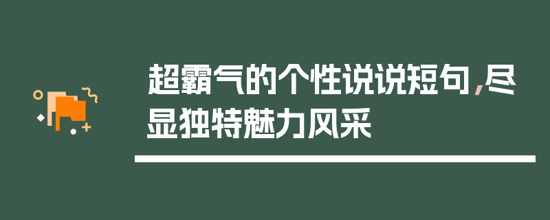 超霸气的个性说说短句，尽显独特魅力风采