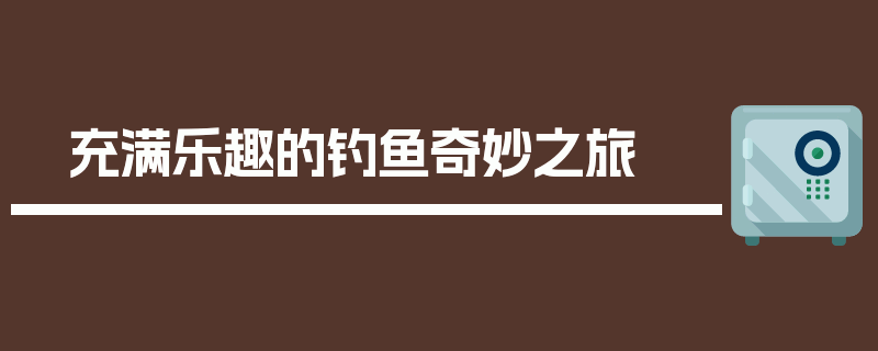充满乐趣的钓鱼奇妙之旅