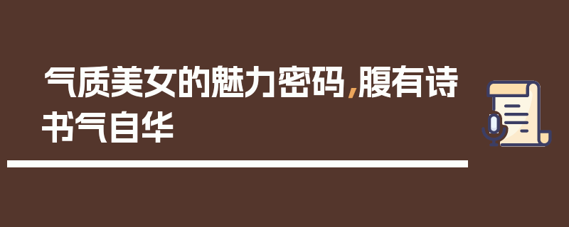 气质美女的魅力密码，腹有诗书气自华