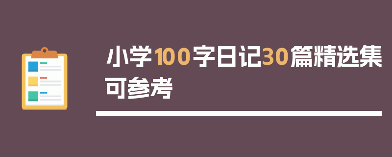 小学100字日记30篇精选集可参考