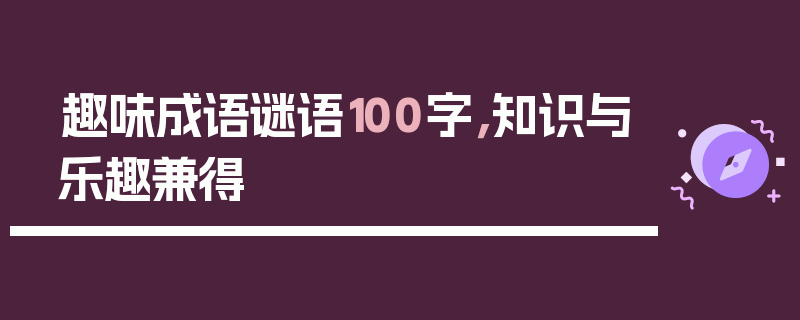 趣味成语谜语100字，知识与乐趣兼得