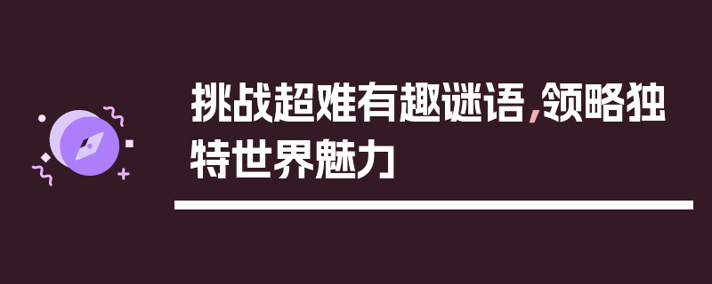 挑战超难有趣谜语，领略独特世界魅力