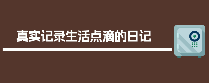 真实记录生活点滴的日记