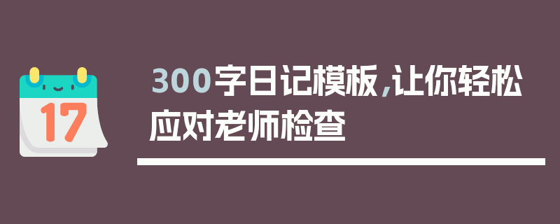 300字日记模板，让你轻松应对老师检查