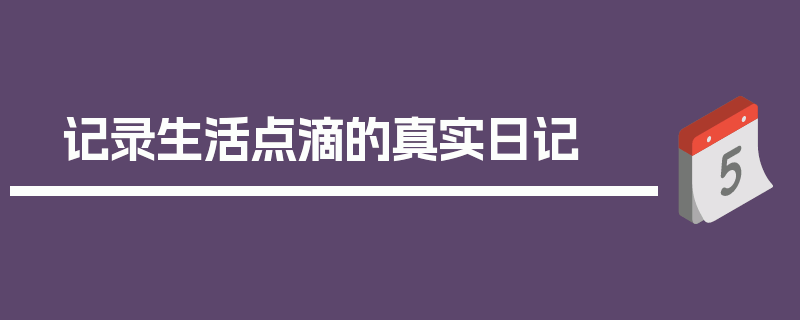 记录生活点滴的真实日记