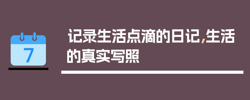 记录生活点滴的日记，生活的真实写照
