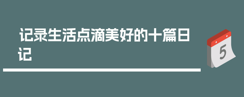 记录生活点滴美好的十篇日记
