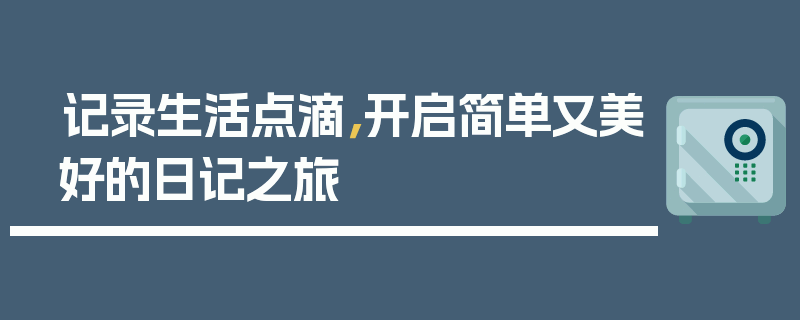 记录生活点滴，开启简单又美好的日记之旅