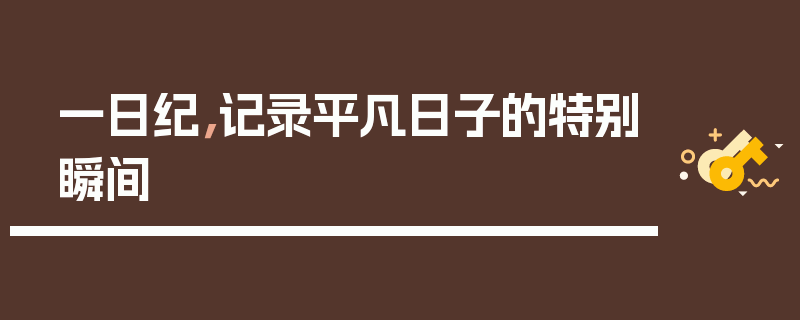 一日纪，记录平凡日子的特别瞬间