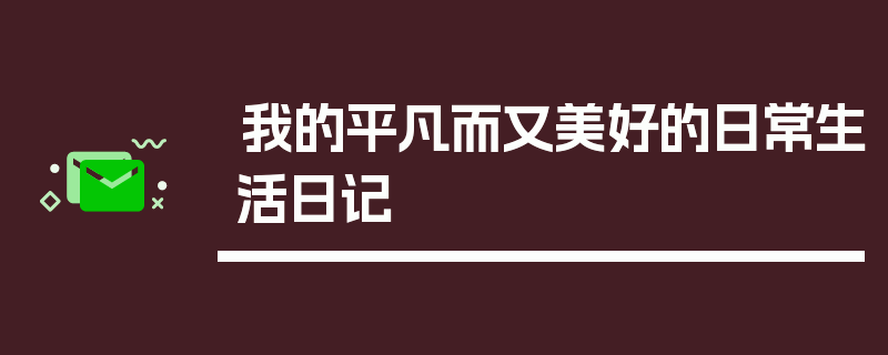 我的平凡而又美好的日常生活日记