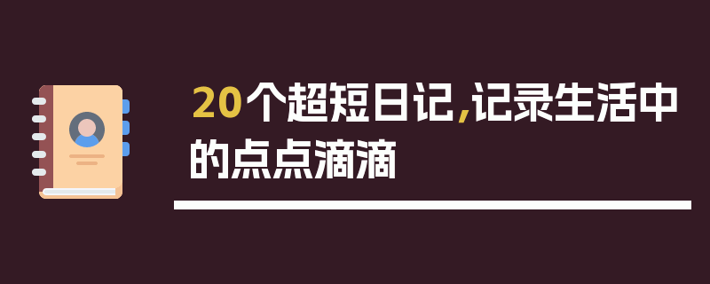 20个超短日记，记录生活中的点点滴滴