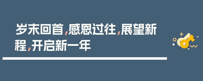 岁末回首，感恩过往，展望新程，开启新一年