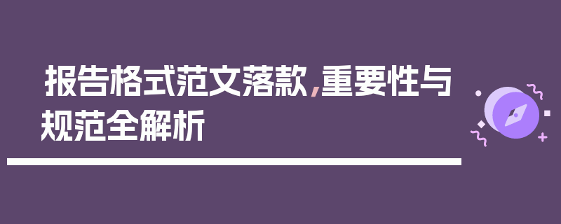 报告格式范文落款，重要性与规范全解析