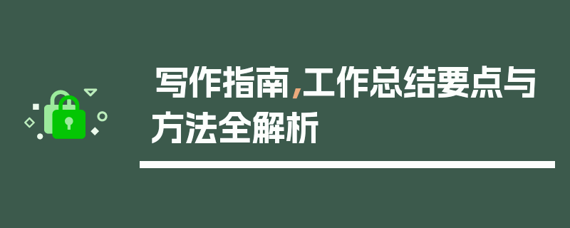 写作指南，工作总结要点与方法全解析