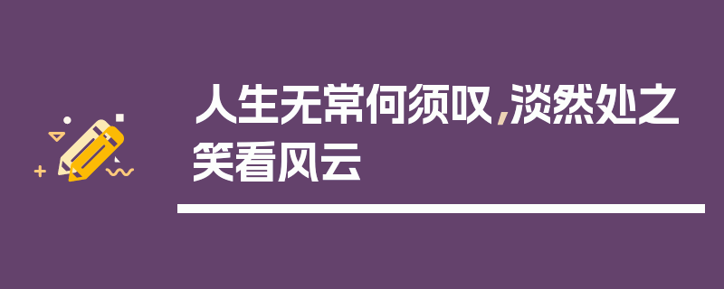 人生无常何须叹，淡然处之笑看风云