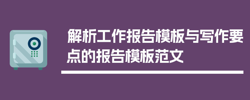 解析工作报告模板与写作要点的报告模板范文