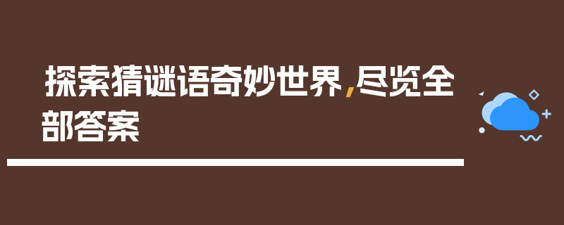 探索猜谜语奇妙世界，尽览全部答案
