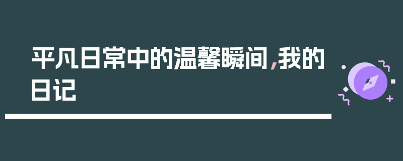 平凡日常中的温馨瞬间，我的日记