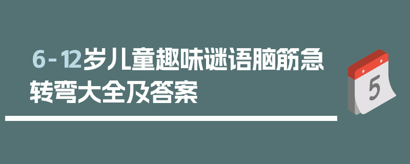 6-12岁儿童趣味谜语脑筋急转弯大全及答案