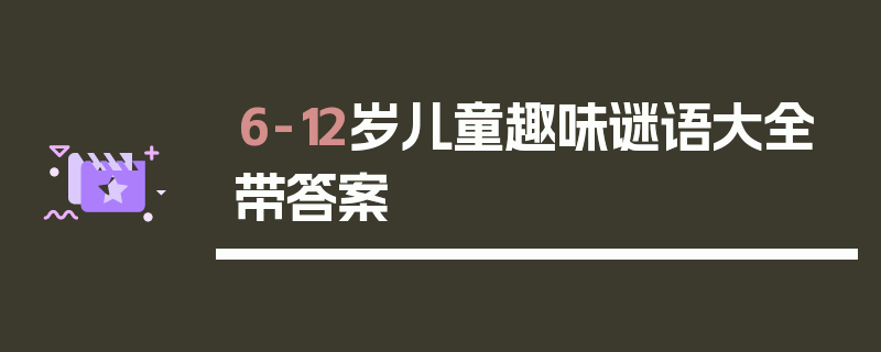 6-12岁儿童趣味谜语大全带答案