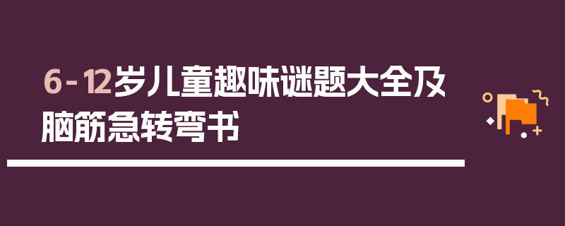 6-12岁儿童趣味谜题大全及脑筋急转弯书