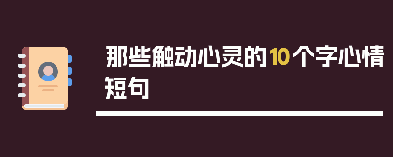 那些触动心灵的10个字心情短句