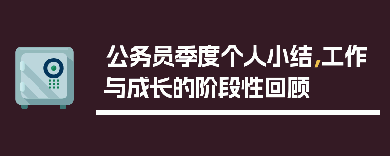 公务员季度个人小结，工作与成长的阶段性回顾
