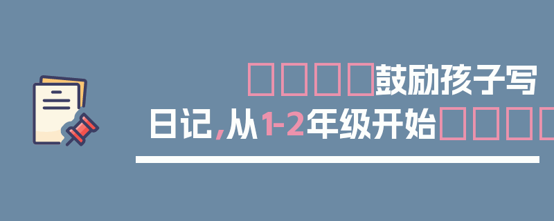 📕鼓励孩子写日记，从1-2年级开始📕