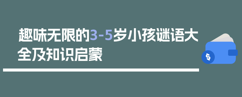 趣味无限的3-5岁小孩谜语大全及知识启蒙