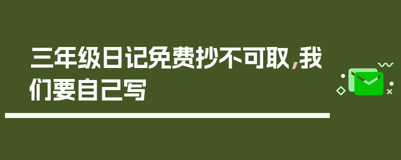 三年级日记免费抄不可取，我们要自己写