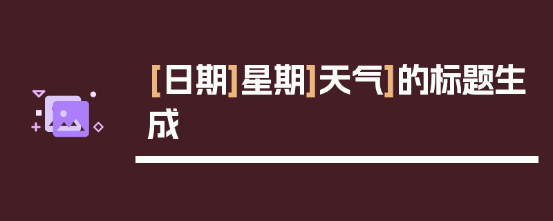 [日期]星期]天气]的标题生成