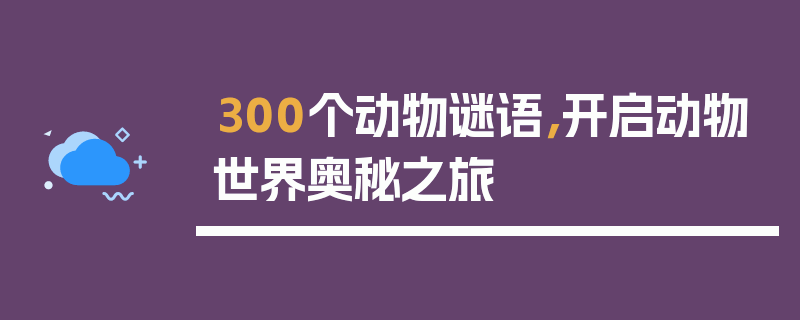 300个动物谜语，开启动物世界奥秘之旅