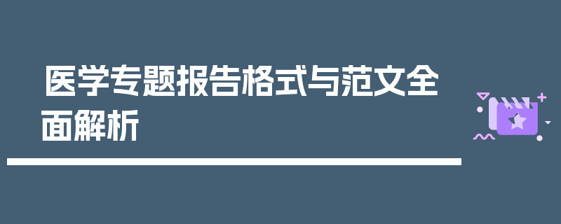 医学专题报告格式与范文全面解析