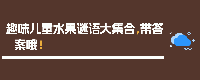 趣味儿童水果谜语大集合，带答案哦！