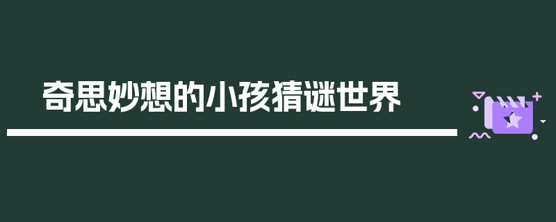 奇思妙想的小孩猜谜世界