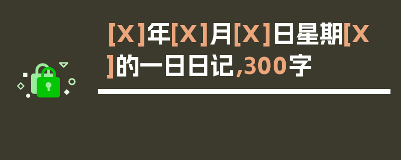[X]年[X]月[X]日星期[X]的一日日记，300字