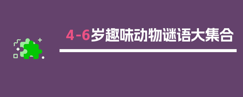 4-6岁趣味动物谜语大集合