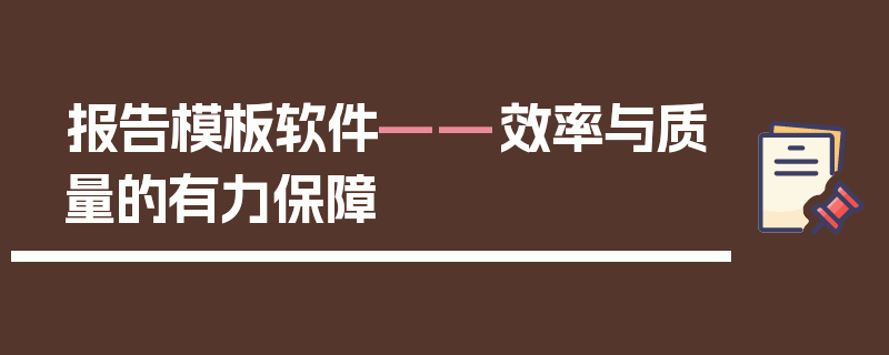 报告模板软件——效率与质量的有力保障