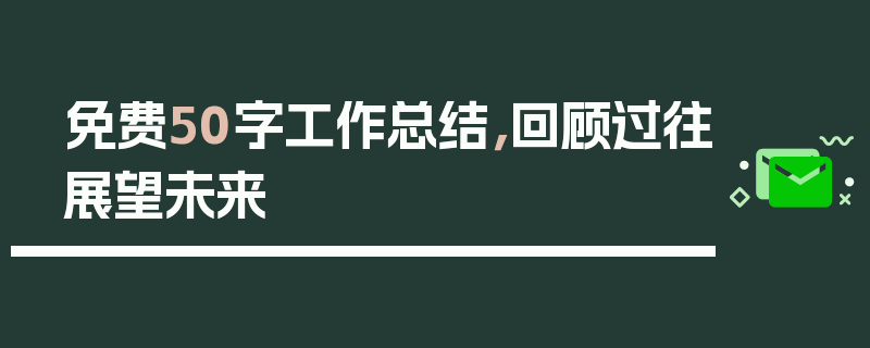 免费50字工作总结，回顾过往展望未来