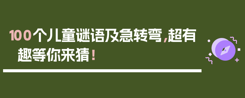 100个儿童谜语及急转弯，超有趣等你来猜！