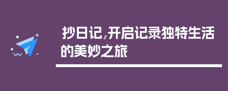 抄日记，开启记录独特生活的美妙之旅