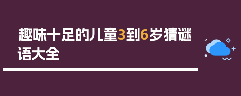 趣味十足的儿童3到6岁猜谜语大全