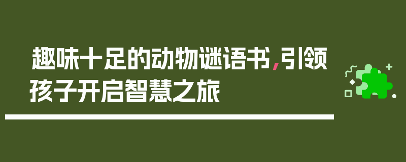 趣味十足的动物谜语书，引领孩子开启智慧之旅