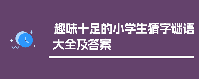 趣味十足的小学生猜字谜语大全及答案