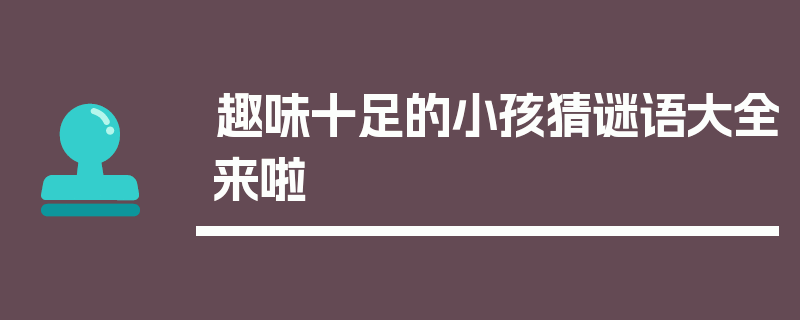 趣味十足的小孩猜谜语大全来啦